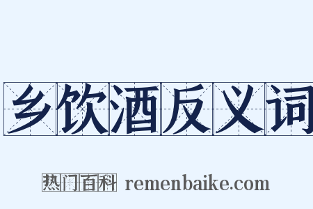 乡饮酒反义词是什么意思的图片
